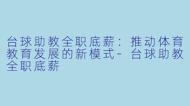 台球助教全职底薪：推动体育教育发展的新模式-台球助教全职底薪