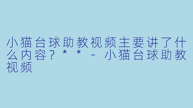 小猫台球助教视频主要讲了什么内容？**