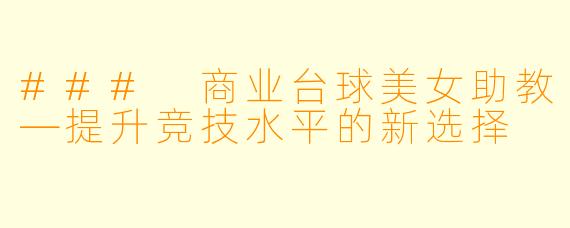 ### 商业台球美女助教—提升竞技水平的新选择