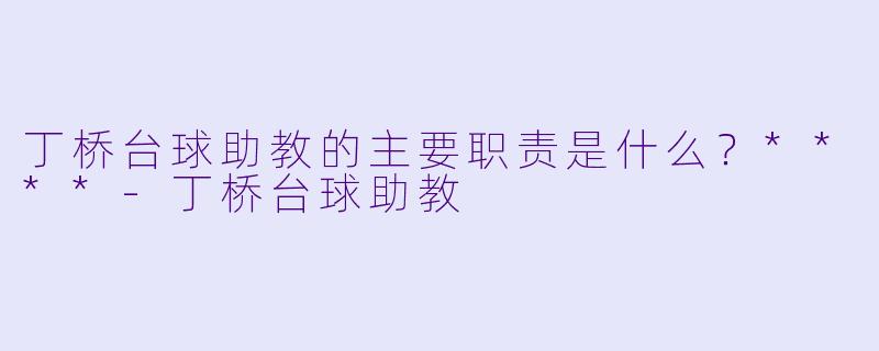 丁桥台球助教的主要职责是什么?****