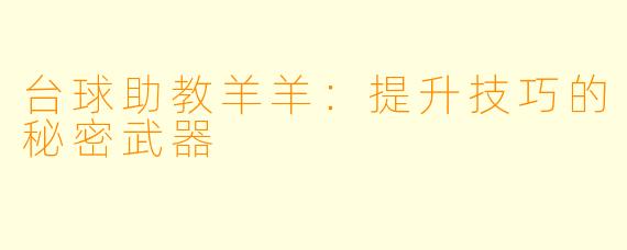 台球助教羊羊：提升技巧的秘密武器