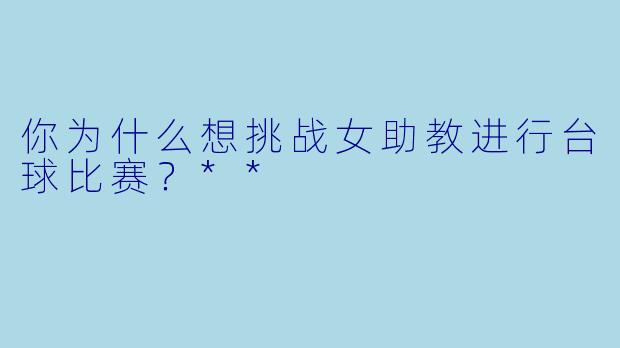 你为什么想挑战女助教进行台球比赛？**