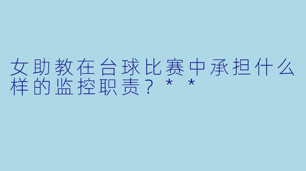 女助教在台球比赛中承担什么样的监控职责?**