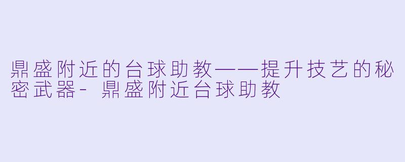 鼎盛附近的台球助教——提升技艺的秘密武器