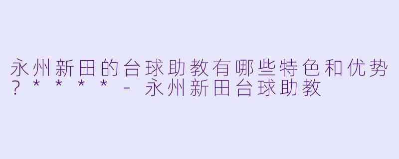 永州新田的台球助教有哪些特色和优势?****