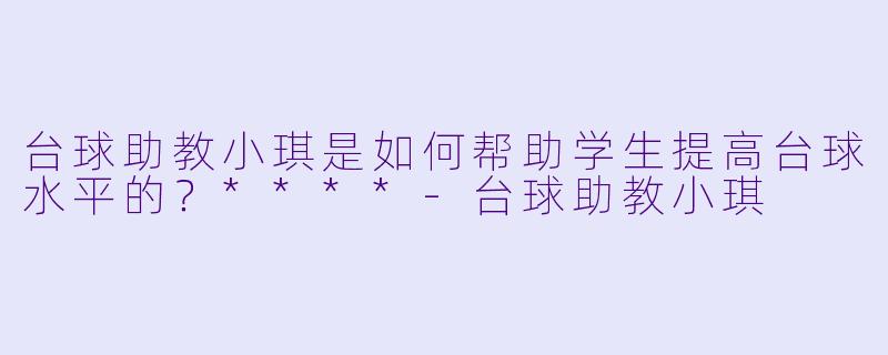 台球助教小琪是如何帮助学生提高台球水平的?****