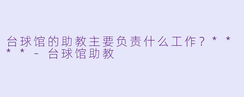 台球馆的助教主要负责什么工作？****