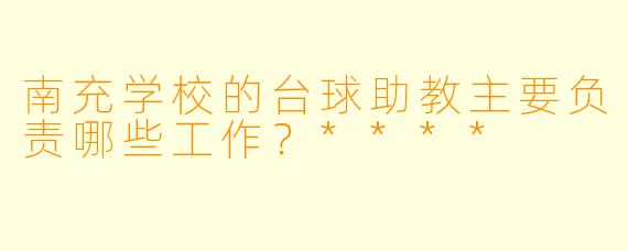 南充学校的台球助教主要负责哪些工作?****
