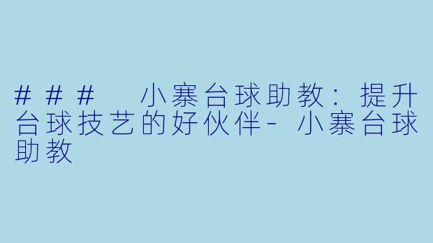 ### 小寨台球助教：提升台球技艺的好伙伴-小寨台球助教