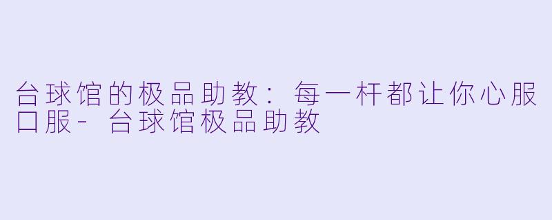 台球馆的极品助教：每一杆都让你心服口服-台球馆极品助教