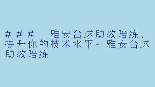### 雅安台球助教陪练，提升你的技术水平-雅安台球助教陪练