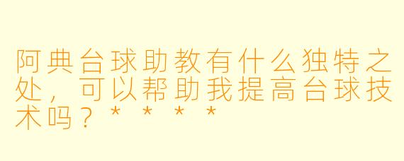 阿典台球助教有什么独特之处,可以帮助我提高台球技术吗?****