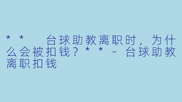 ** 台球助教离职时，为什么会被扣钱？**