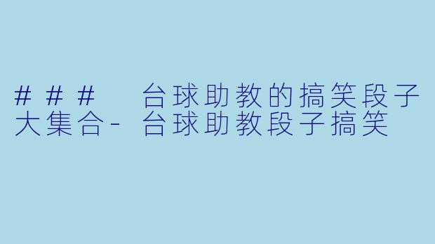 ### 台球助教的搞笑段子大集合-台球助教段子搞笑