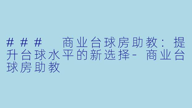 ### 商业台球房助教：提升台球水平的新选择-商业台球房助教