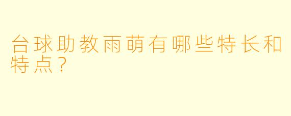 台球助教雨萌有哪些特长和特点？