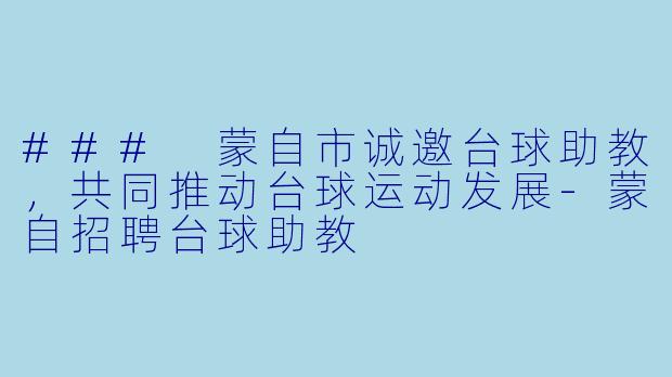 ### 蒙自市诚邀台球助教，共同推动台球运动发展-蒙自招聘台球助教