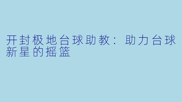 开封极地台球助教:助力台球新星的摇篮
