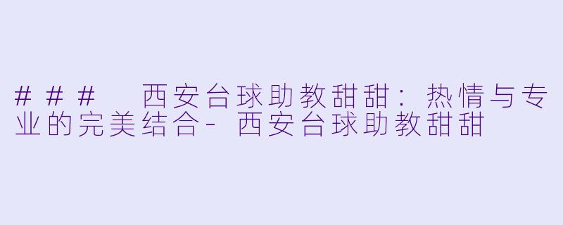 ### 西安台球助教甜甜：热情与专业的完美结合-西安台球助教甜甜