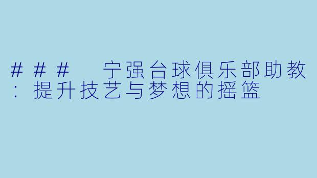 ### 宁强台球俱乐部助教:提升技艺与梦想的摇篮