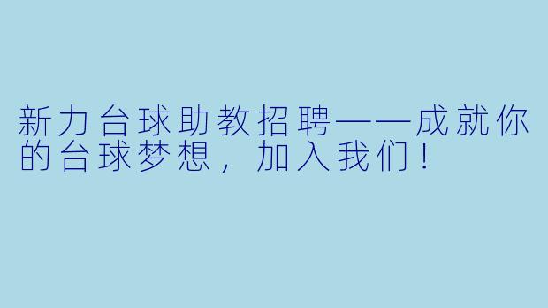 新力台球助教招聘——成就你的台球梦想，加入我们！