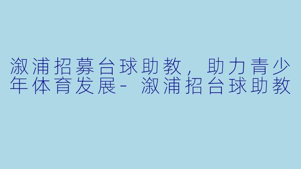 溆浦招募台球助教，助力青少年体育发展-溆浦招台球助教