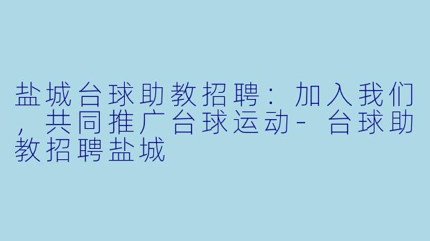 盐城台球助教招聘:加入我们,共同推广台球运动