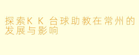 探索KK台球助教在常州的发展与影响