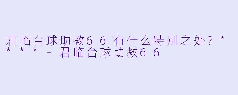君临台球助教66有什么特别之处?****
