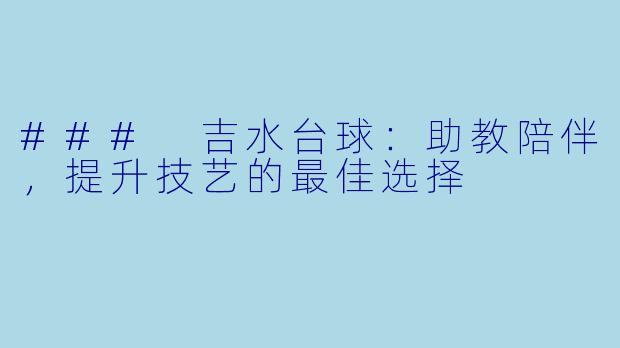 ### 吉水台球:助教陪伴,提升技艺的最佳选择