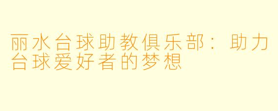 丽水台球助教俱乐部：助力台球爱好者的梦想