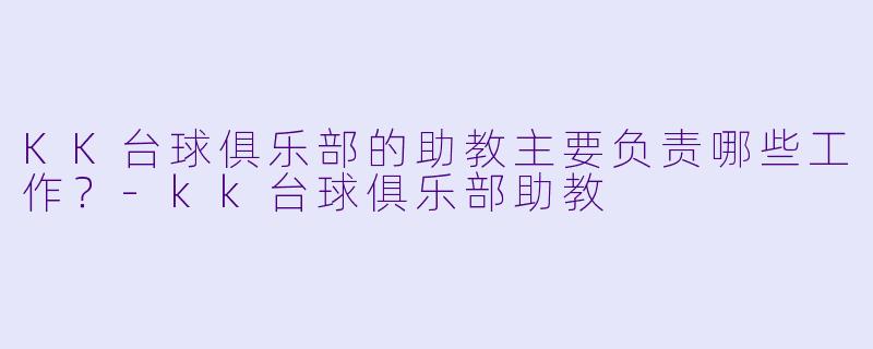 KK台球俱乐部的助教主要负责哪些工作？