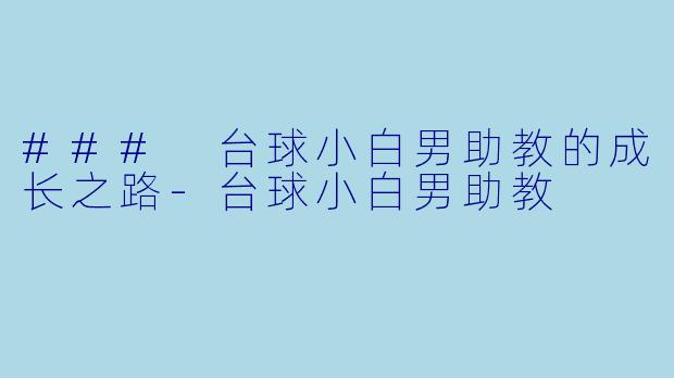 ### 台球小白男助教的成长之路-台球小白男助教