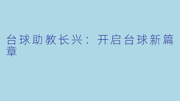台球助教长兴：开启台球新篇章