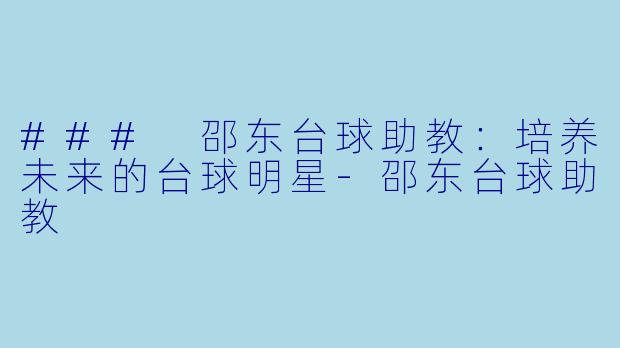### 邵东台球助教：培养未来的台球明星-邵东台球助教