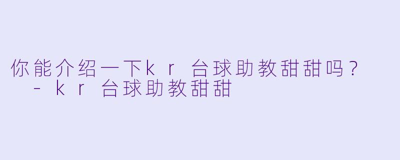 你能介绍一下kr台球助教甜甜吗？  