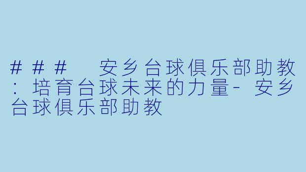### 安乡台球俱乐部助教：培育台球未来的力量-安乡台球俱乐部助教