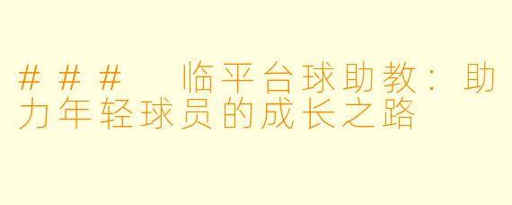 ### 临平台球助教：助力年轻球员的成长之路