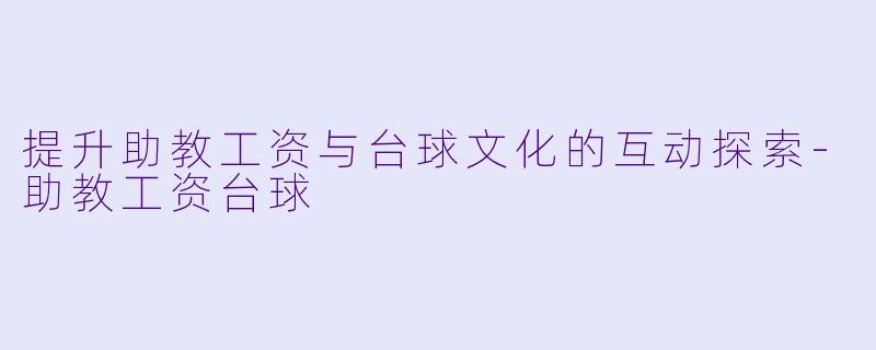 提升助教工资与台球文化的互动探索-助教工资台球