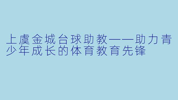 上虞金城台球助教——助力青少年成长的体育教育先锋