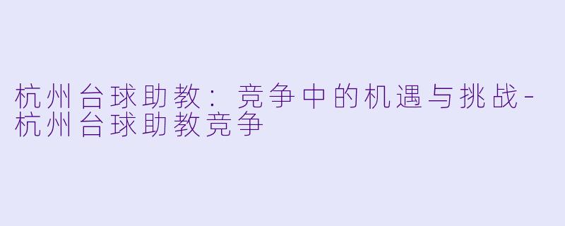 杭州台球助教:竞争中的机遇与挑战