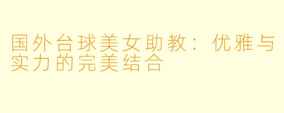 国外台球美女助教：优雅与实力的完美结合