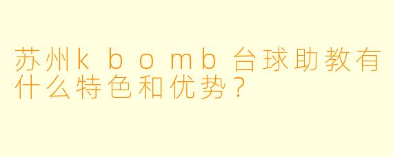苏州kbomb台球助教有什么特色和优势?