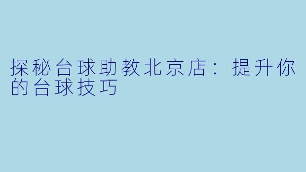 探秘台球助教北京店：提升你的台球技巧