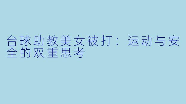 台球助教美女被打：运动与安全的双重思考