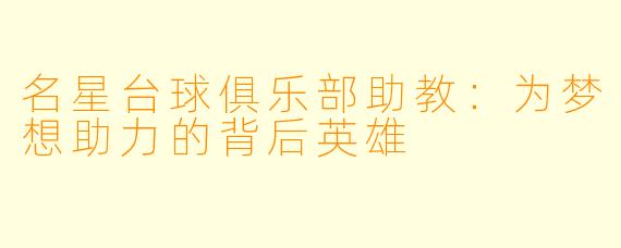 名星台球俱乐部助教：为梦想助力的背后英雄