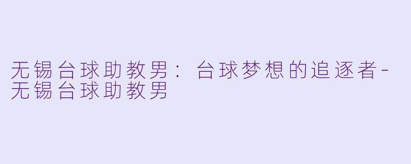 无锡台球助教男：台球梦想的追逐者-无锡台球助教男