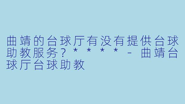 曲靖的台球厅有没有提供台球助教服务？****