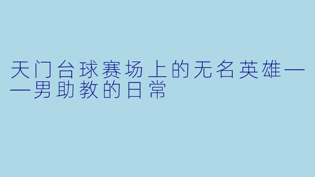 天门台球赛场上的无名英雄——男助教的日常