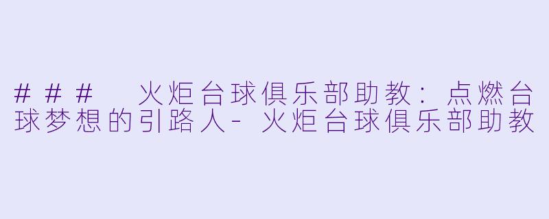 ### 火炬台球俱乐部助教：点燃台球梦想的引路人-火炬台球俱乐部助教